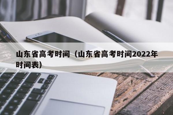 山东省高考时间（山东省高考时间2022年时间表）