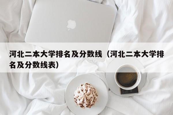 河北二本大学排名及分数线（河北二本大学排名及分数线表）