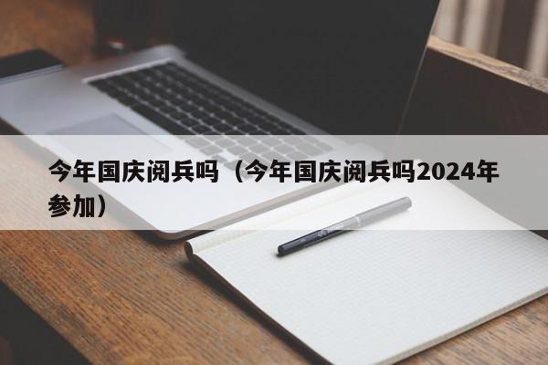 今年国庆阅兵吗（今年国庆阅兵吗2024年参加）