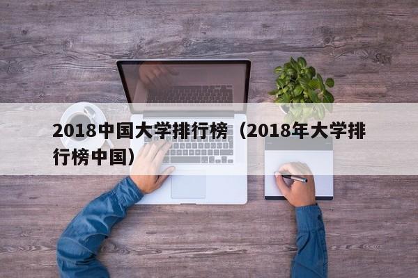 2018中国大学排行榜（2018年大学排行榜中国）