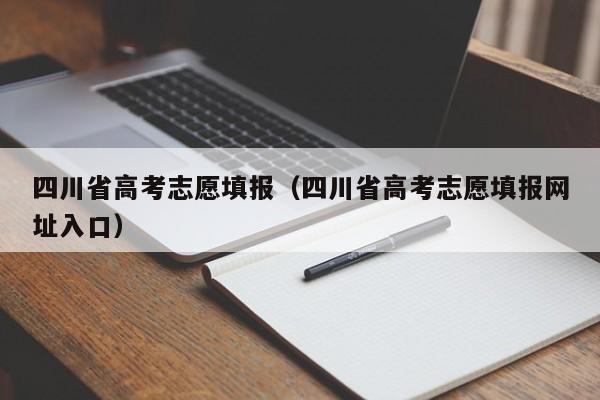 四川省高考志愿填报（四川省高考志愿填报网址入口）