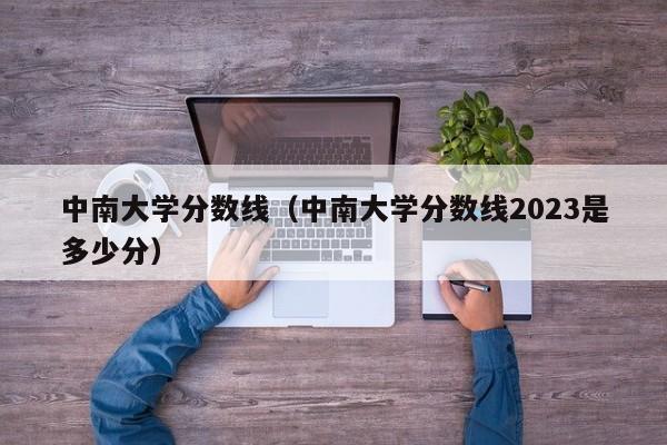 中南大学分数线（中南大学分数线2023是多少分）