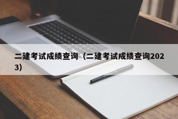 二建考试成绩查询（二建考试成绩查询2023）