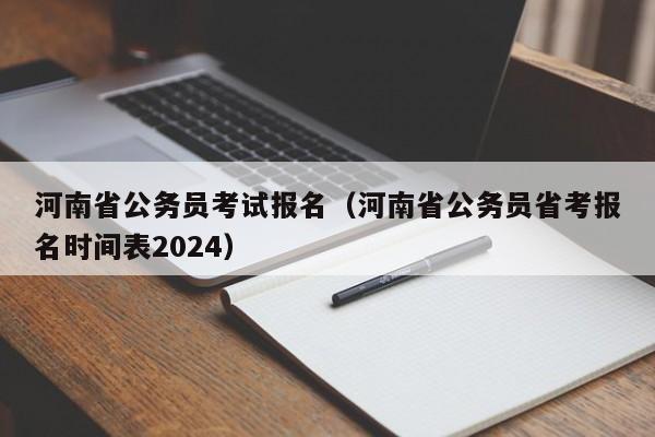 河南省公务员考试报名（河南省公务员省考报名时间表2024）