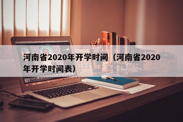 河南省2020年开学时间（河南省2020年开学时间表）