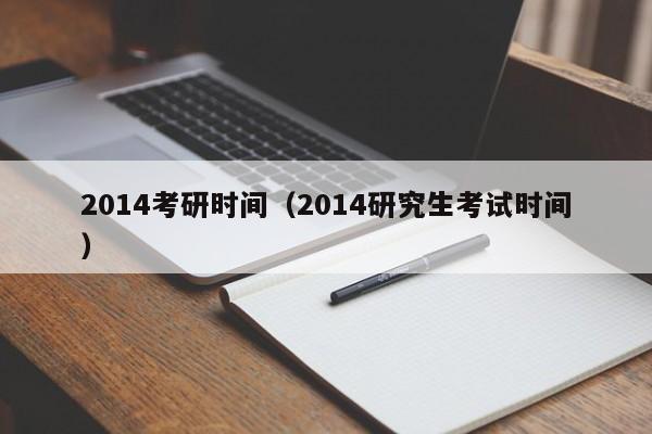 2014考研时间（2014研究生考试时间）