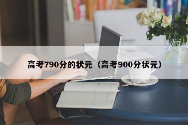 高考790分的状元（高考900分状元）