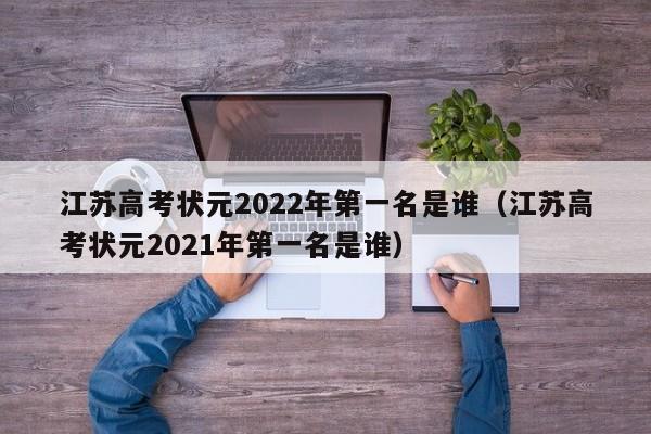 江苏高考状元2022年第一名是谁（江苏高考状元2021年第一名是谁）