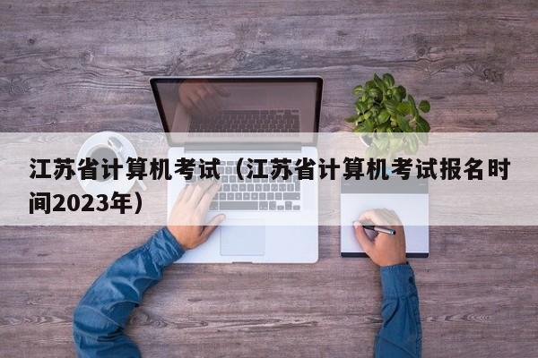 江苏省计算机考试（江苏省计算机考试报名时间2023年）