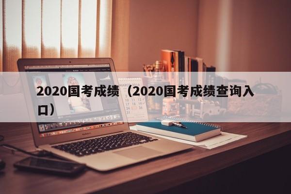 2020国考成绩（2020国考成绩查询入口）