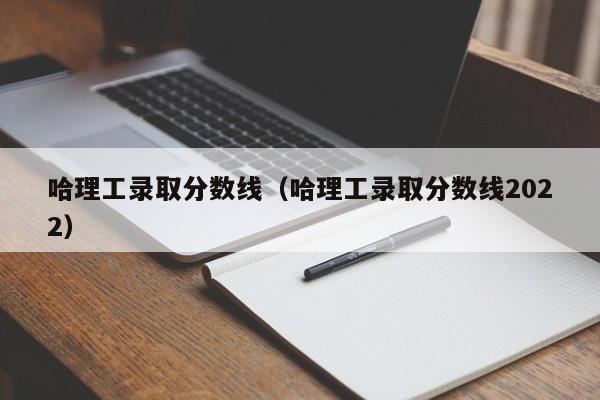 哈理工录取分数线（哈理工录取分数线2022）