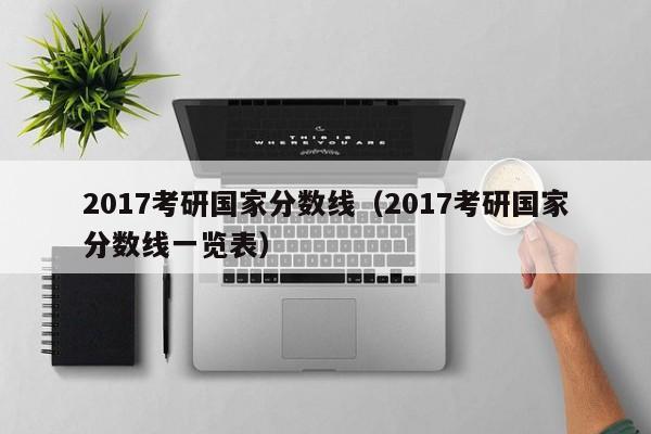 2017考研国家分数线（2017考研国家分数线一览表）