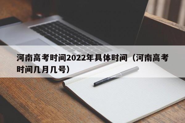 河南高考时间2022年具体时间（河南高考时间几月几号）