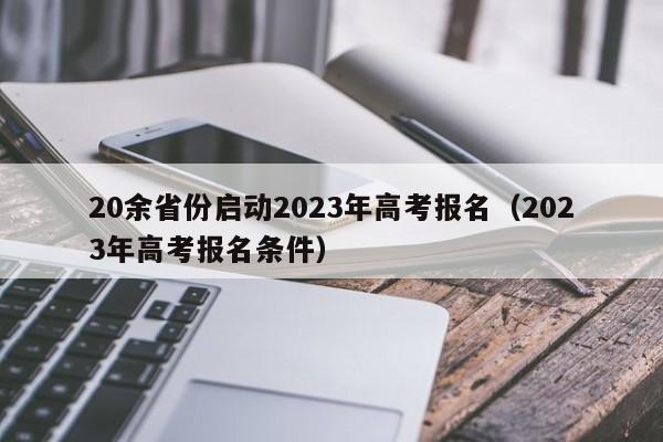 20余省份启动2023年高考报名（2023年高考报名条件）