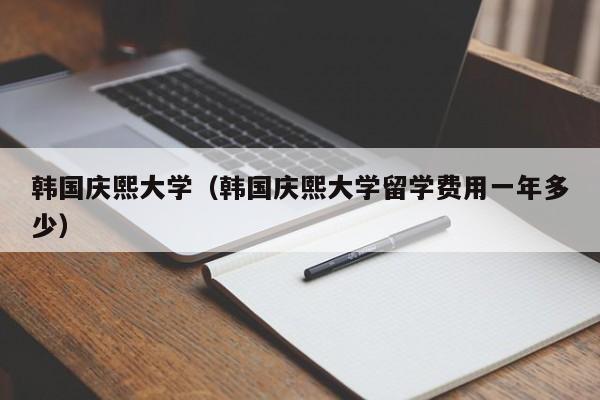 韩国庆熙大学（韩国庆熙大学留学费用一年多少）