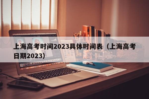 上海高考时间2023具体时间表（上海高考日期2023）
