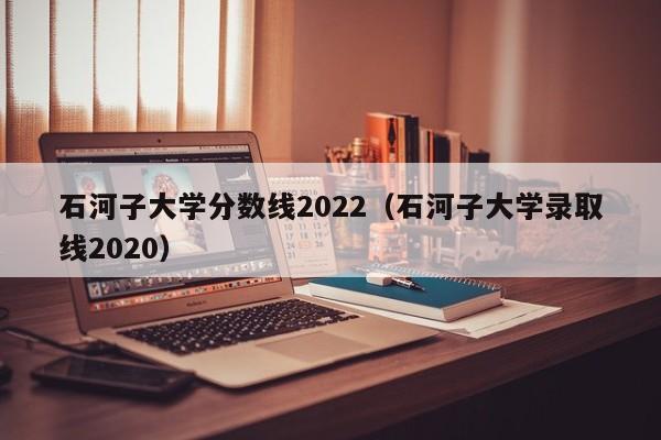 石河子大学分数线2022（石河子大学录取线2020）